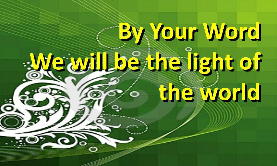 By Your Word We will be the light of the world By Your Word We will be the light of the world