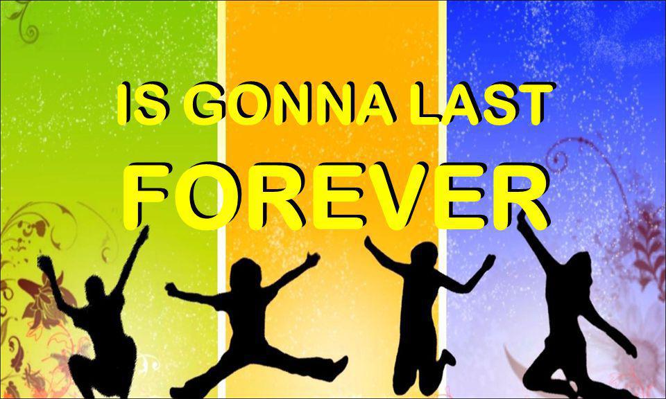 IS GONNA LAST IS GONNA LAST FOREVER FOREVER