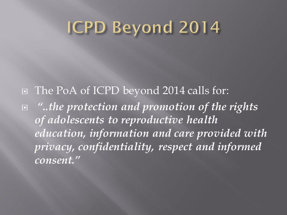  The PoA of ICPD beyond 2014 calls for:  ..the protection and promotion of the rights of adolescents to reproductive health education, information and care provided with privacy, confidentiality, respect and informed consent.