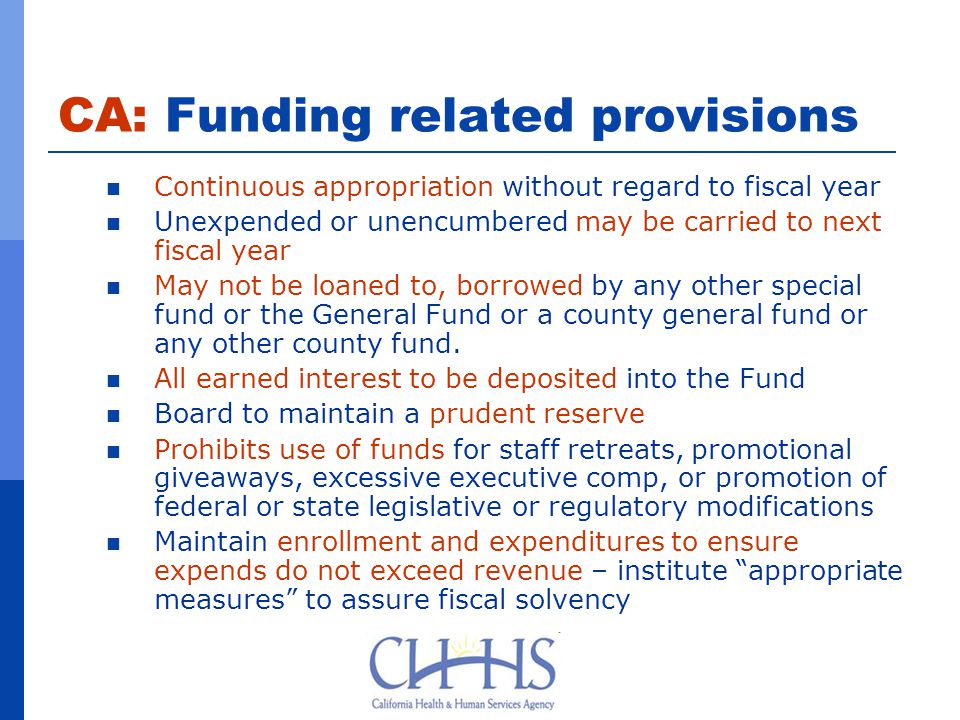 CA: Funding related provisions Continuous appropriation without regard to fiscal year Unexpended or unencumbered may be carried to next fiscal year May not be loaned to, borrowed by any other special fund or the General Fund or a county general fund or any other county fund.
