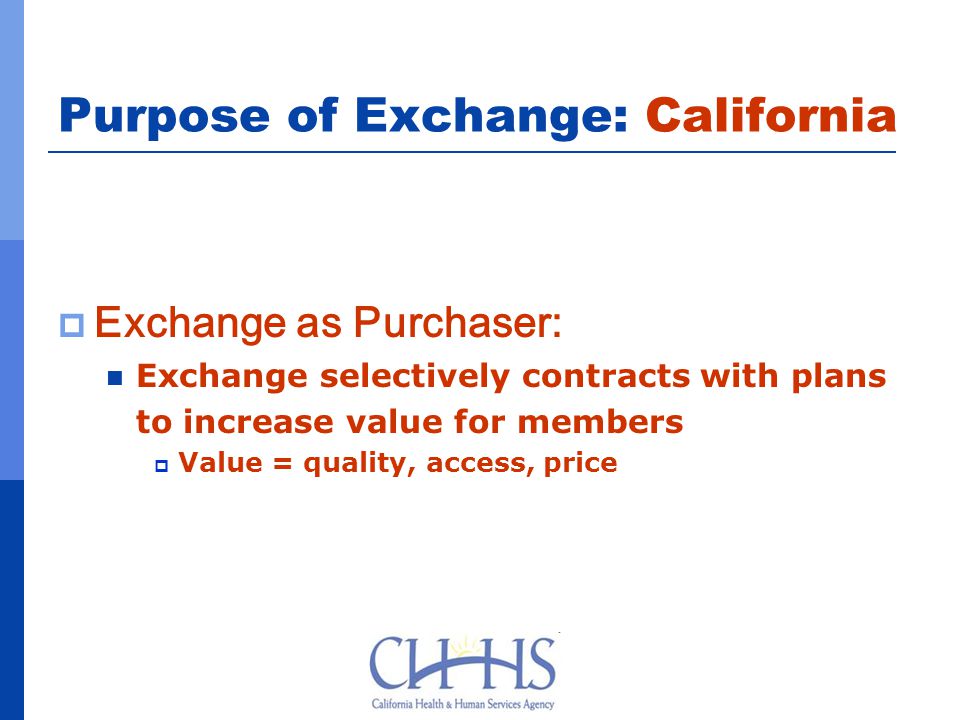 Purpose of Exchange: California  Exchange as Purchaser: Exchange selectively contracts with plans to increase value for members  Value = quality, access, price