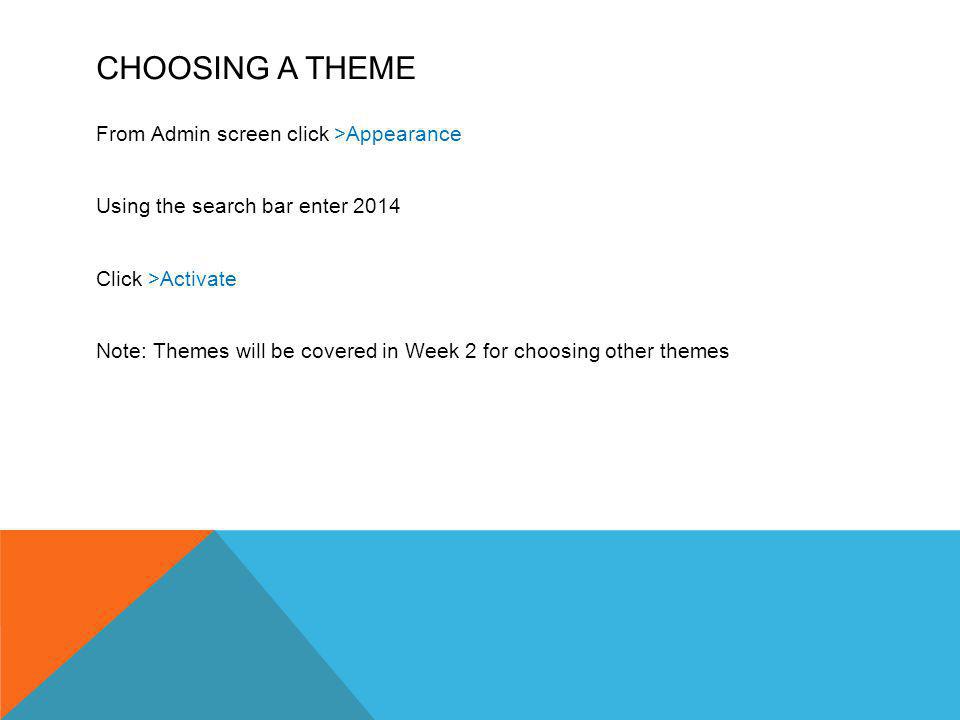 CHOOSING A THEME From Admin screen click >Appearance Using the search bar enter 2014 Click >Activate Note: Themes will be covered in Week 2 for choosing other themes