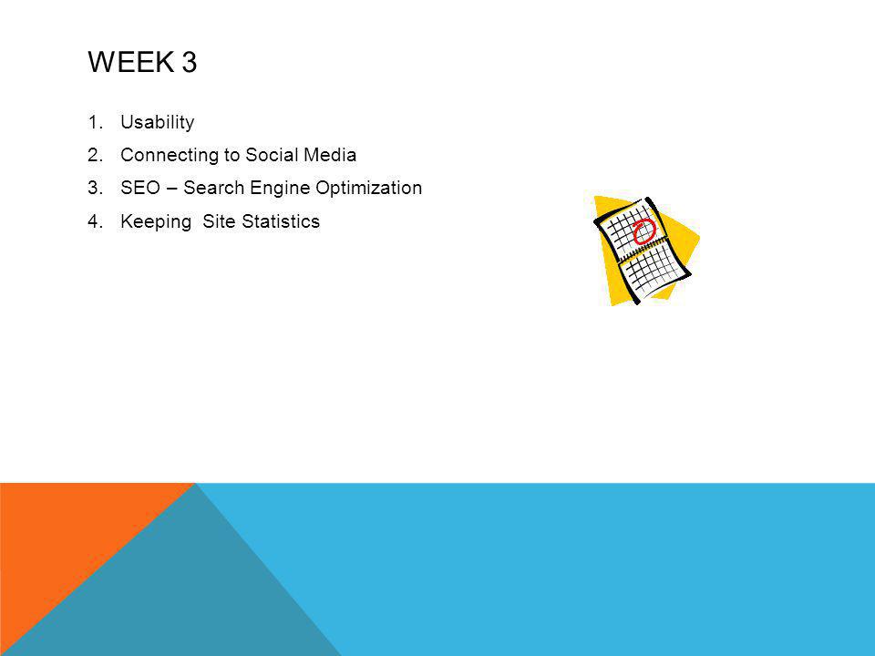 WEEK 3 1.Usability 2.Connecting to Social Media 3.SEO – Search Engine Optimization 4.Keeping Site Statistics