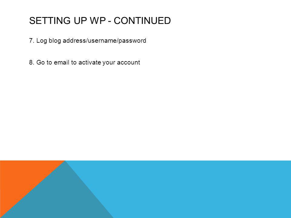 SETTING UP WP - CONTINUED 7. Log blog address/username/password 8.