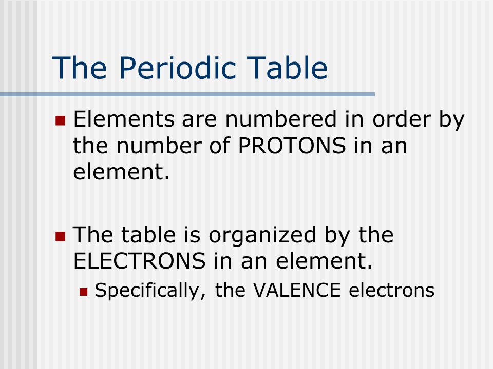 The Periodic Table Elements are numbered in order by the number of PROTONS in an element.