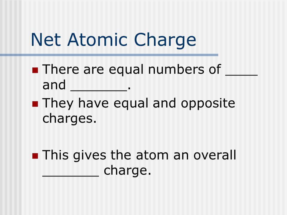 Net Atomic Charge There are equal numbers of ____ and _______.