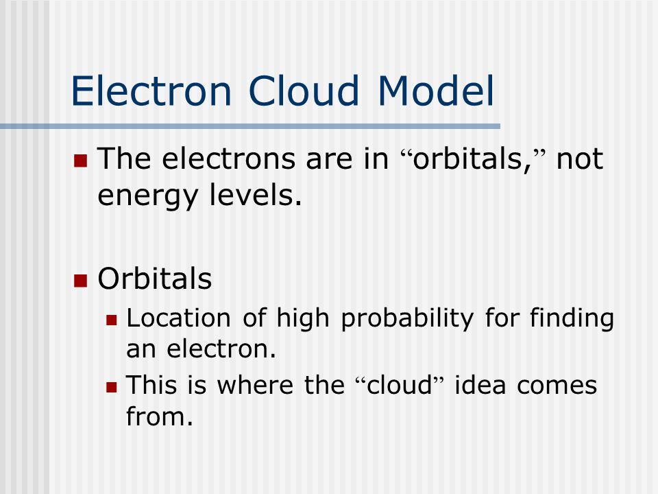 Electron Cloud Model The electrons are in orbitals, not energy levels.