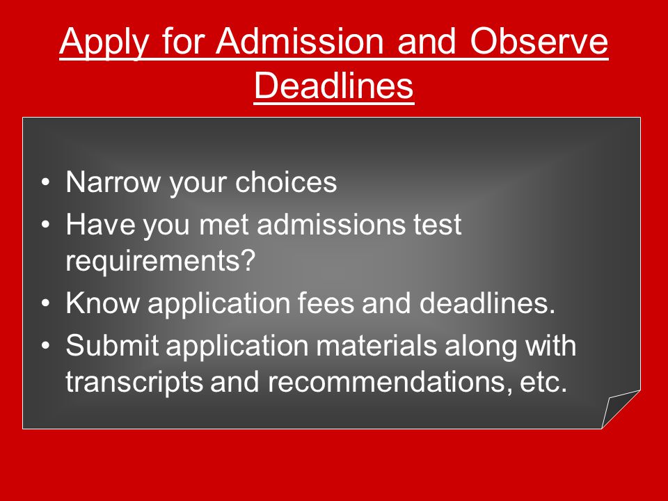 Apply for Admission and Observe Deadlines Narrow your choices Have you met admissions test requirements.