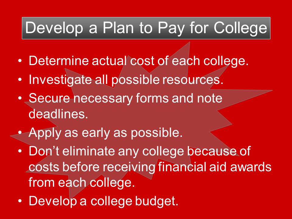 Develop a Plan to Pay for College Determine actual cost of each college.