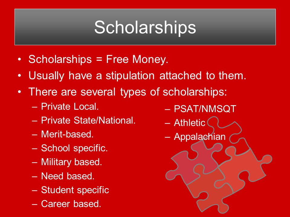 Scholarships Scholarships = Free Money. Usually have a stipulation attached to them.