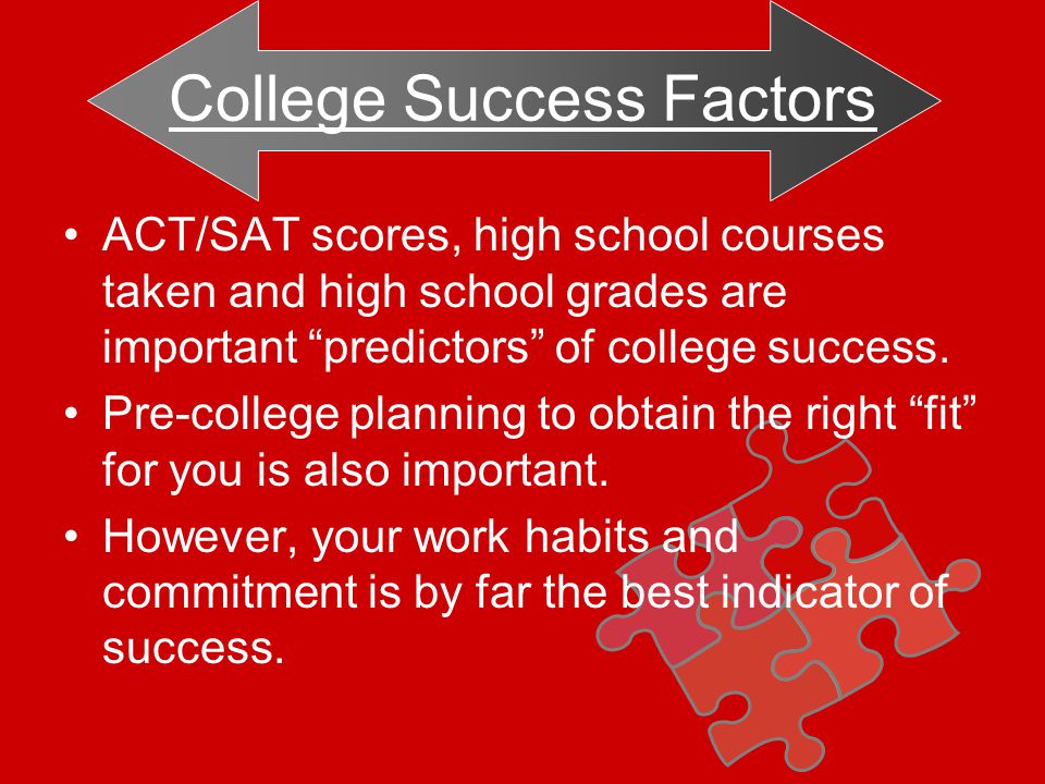 College Success Factors ACT/SAT scores, high school courses taken and high school grades are important predictors of college success.
