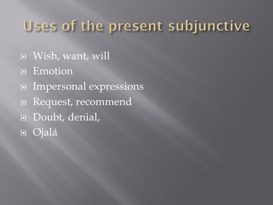  Wish, want, will  Emotion  Impersonal expressions  Request, recommend  Doubt, denial,  Ojalá