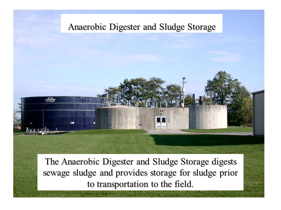 Anaerobic Digester and Sludge Storage The Anaerobic Digester and Sludge Storage digests sewage sludge and provides storage for sludge prior to transportation to the field.