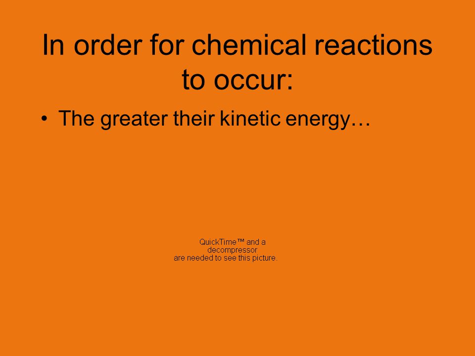 In order for chemical reactions to occur: The greater their kinetic energy… The greater their force of collision