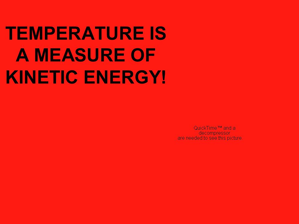 TEMPERATURE IS A MEASURE OF KINETIC ENERGY!