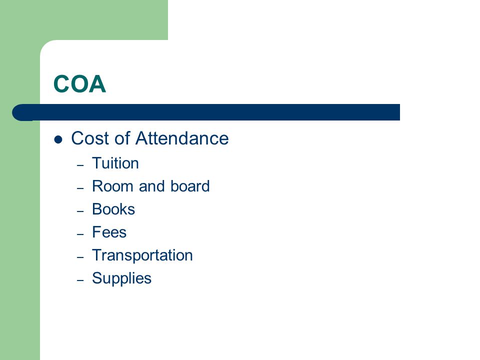 COA Cost of Attendance – Tuition – Room and board – Books – Fees – Transportation – Supplies