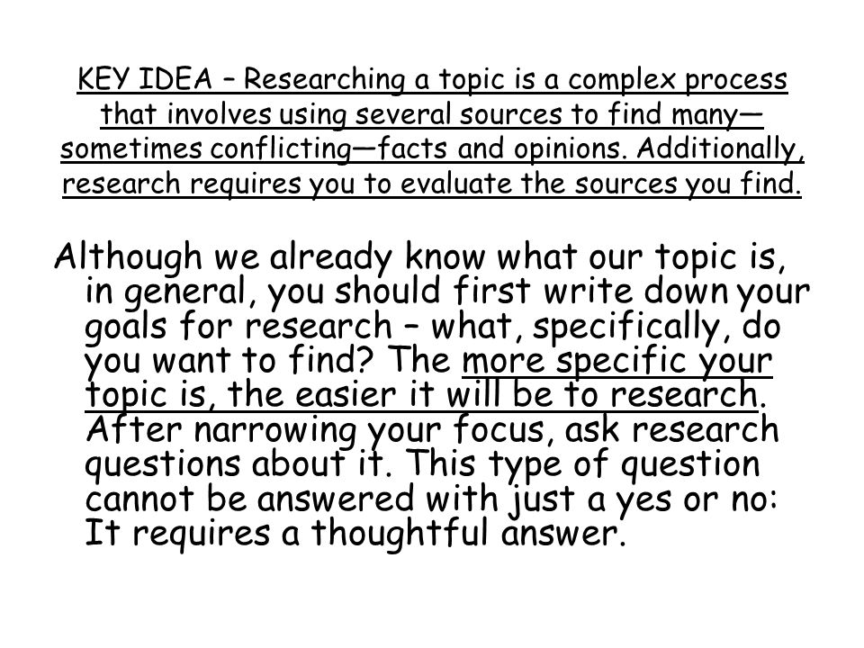 KEY IDEA – Researching a topic is a complex process that involves using several sources to find many— sometimes conflicting—facts and opinions.