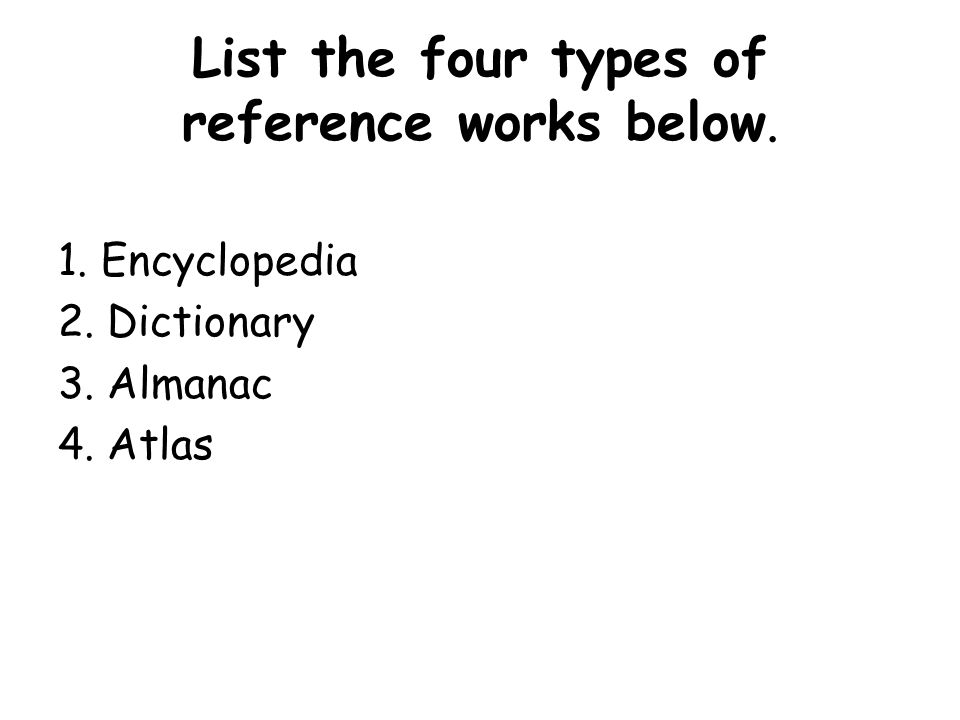List the four types of reference works below. 1. Encyclopedia 2. Dictionary 3. Almanac 4. Atlas