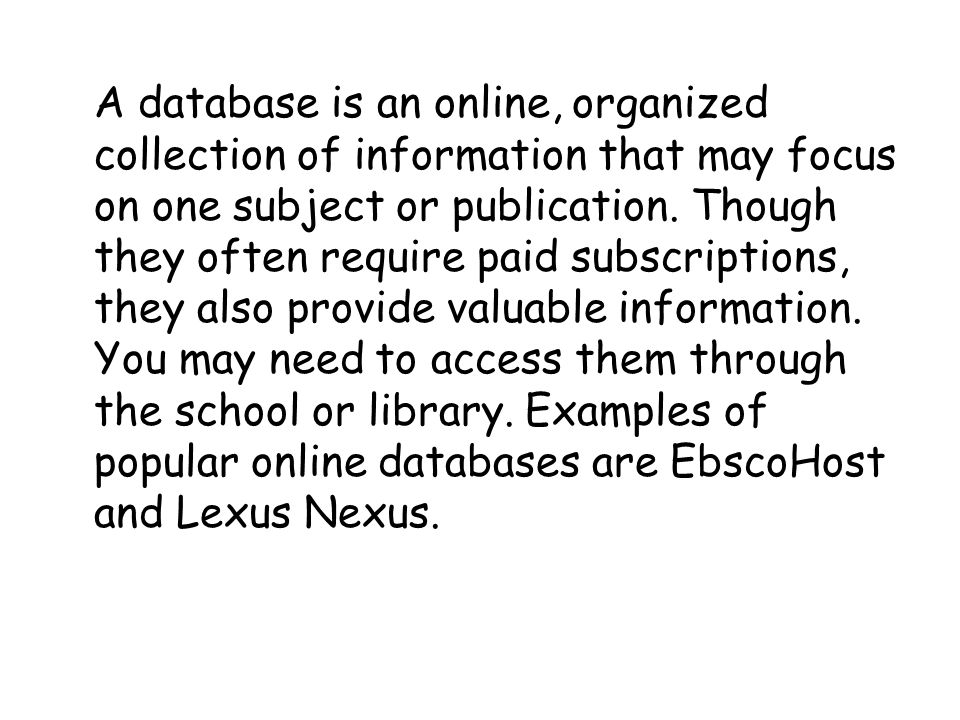 A database is an online, organized collection of information that may focus on one subject or publication.