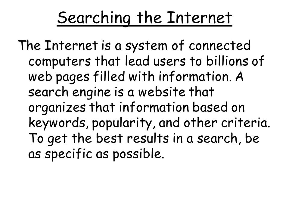 Searching the Internet The Internet is a system of connected computers that lead users to billions of web pages filled with information.