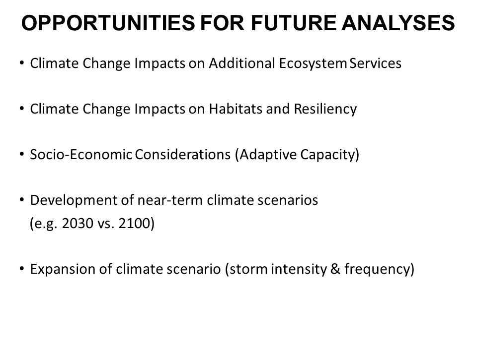 OPPORTUNITIES FOR FUTURE ANALYSES Climate Change Impacts on Additional Ecosystem Services Climate Change Impacts on Habitats and Resiliency Socio-Economic Considerations (Adaptive Capacity) Development of near-term climate scenarios (e.g.
