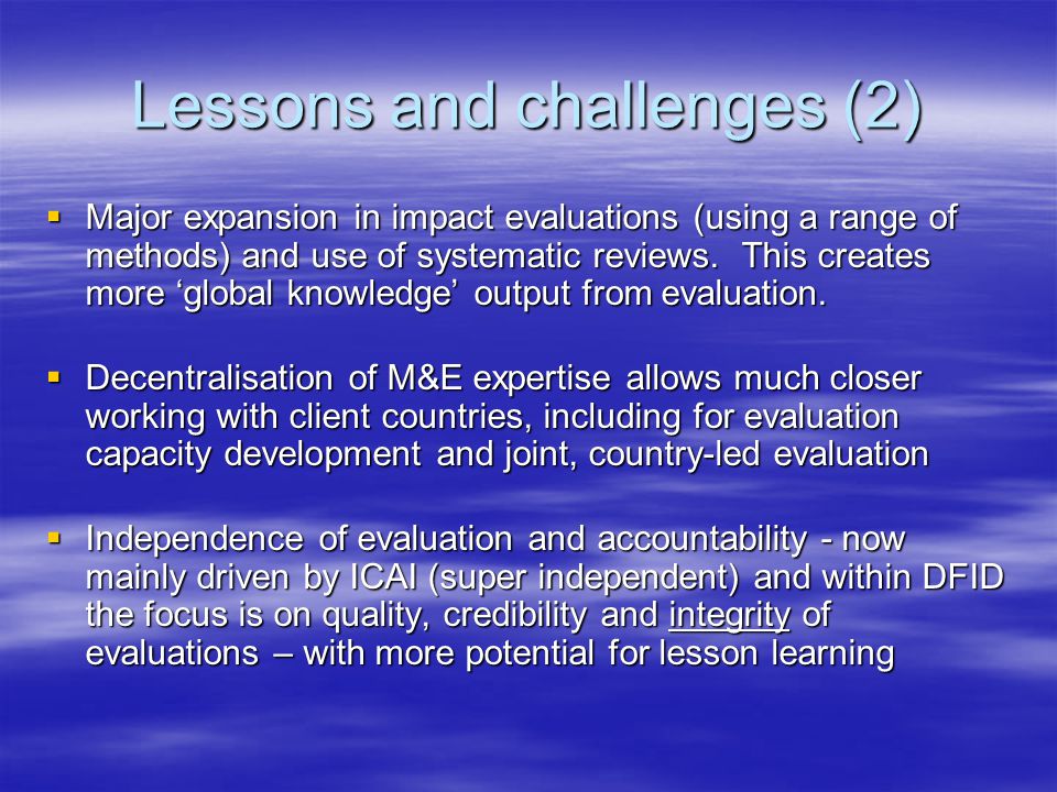Lessons and challenges (2)  Major expansion in impact evaluations (using a range of methods) and use of systematic reviews.