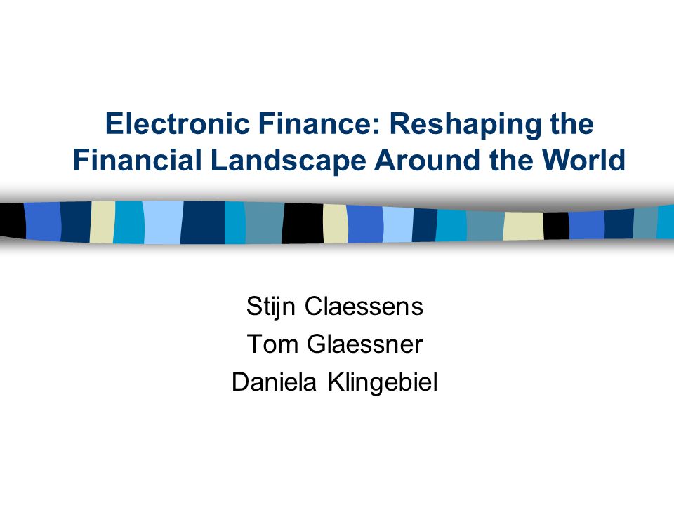 Electronic Finance: Reshaping the Financial Landscape Around the World Stijn Claessens Tom Glaessner Daniela Klingebiel