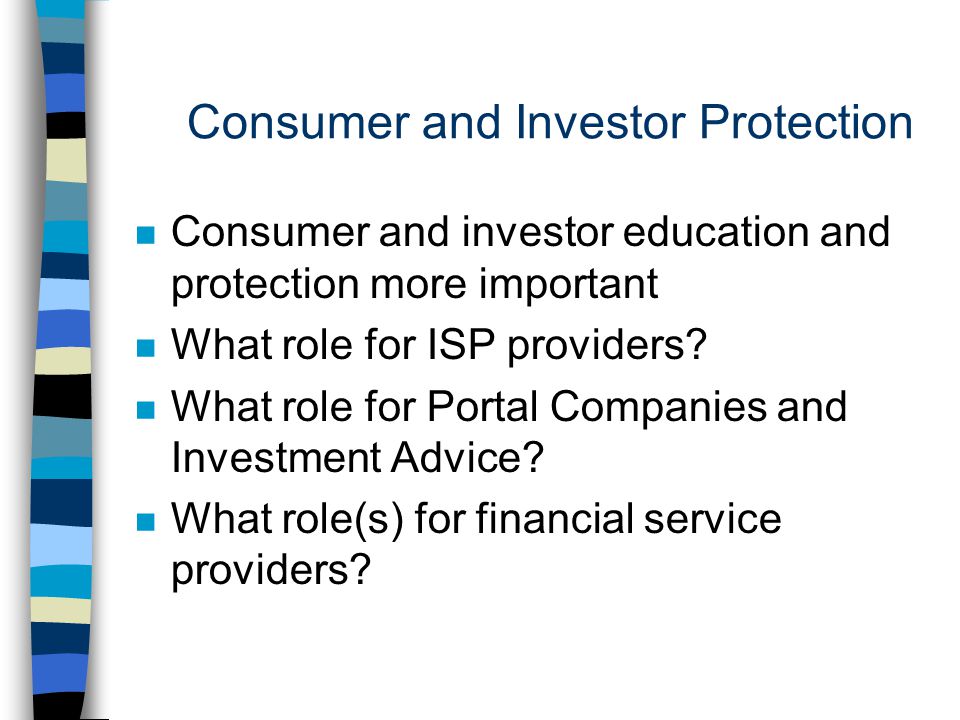 Consumer and Investor Protection n Consumer and investor education and protection more important n What role for ISP providers.