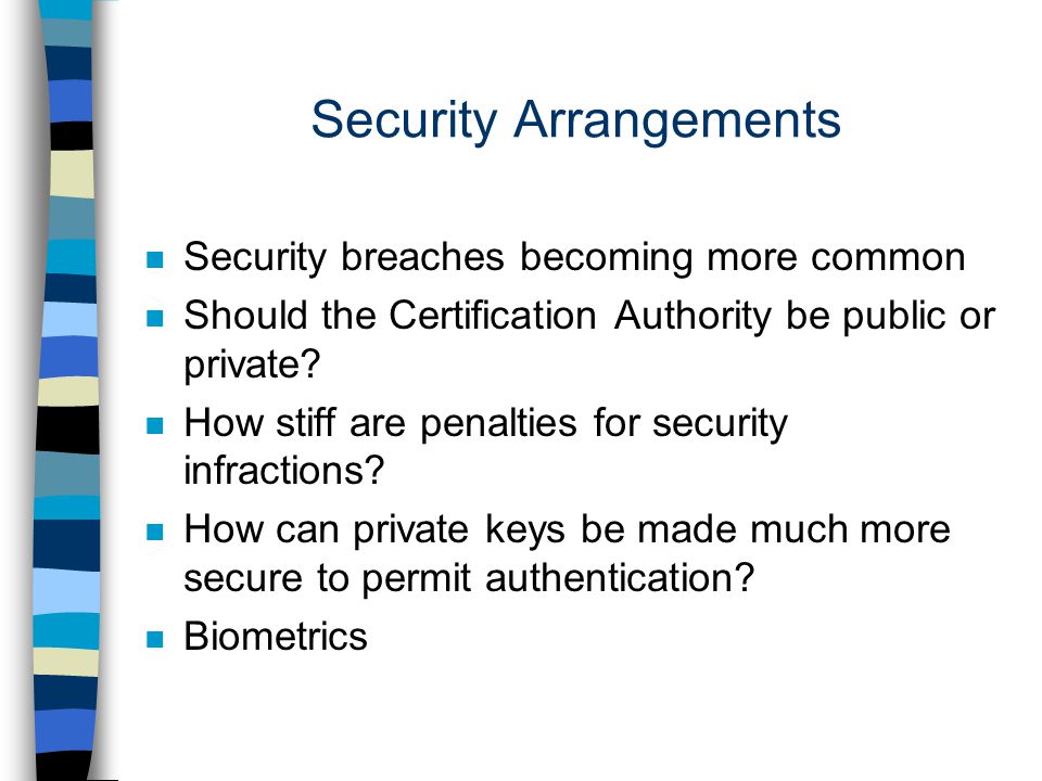 Security Arrangements n Security breaches becoming more common n Should the Certification Authority be public or private.