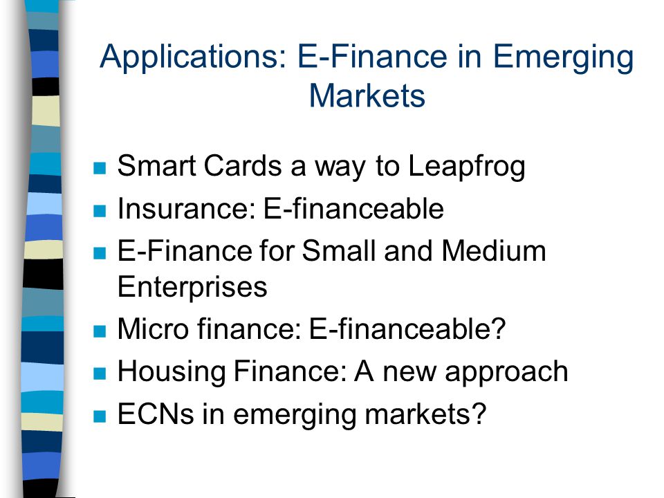 Applications: E-Finance in Emerging Markets n Smart Cards a way to Leapfrog n Insurance: E-financeable n E-Finance for Small and Medium Enterprises n Micro finance: E-financeable.