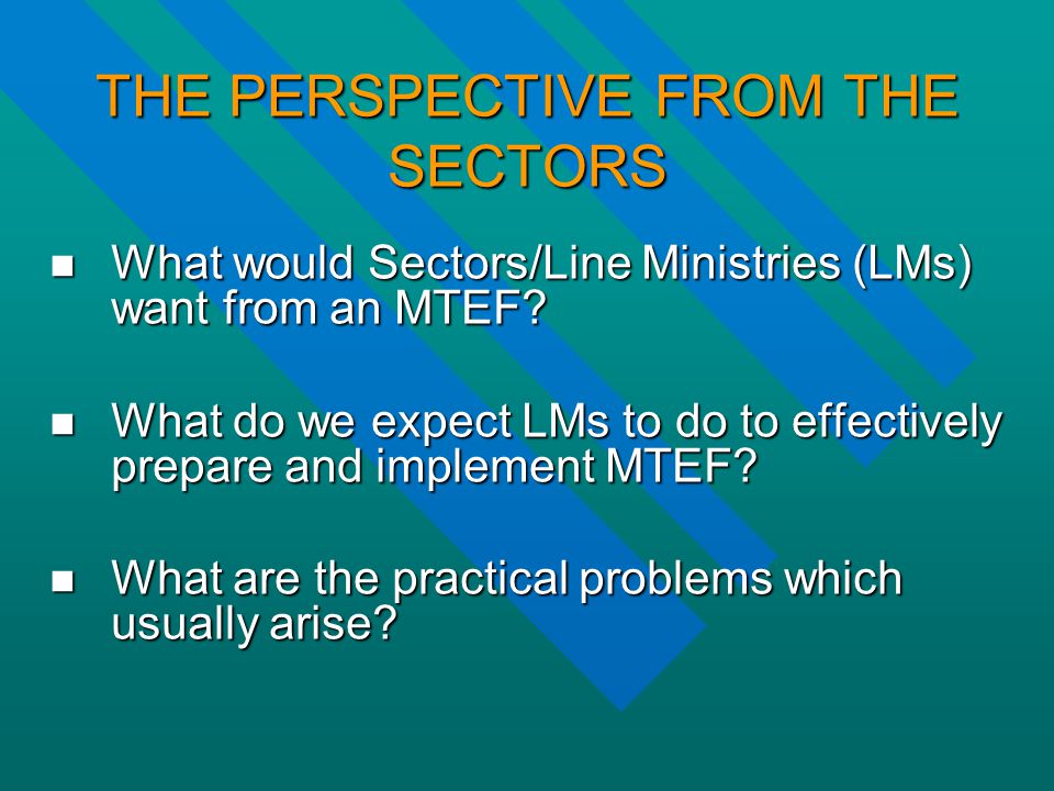 THE PERSPECTIVE FROM THE SECTORS What would Sectors/Line Ministries (LMs) want from an MTEF.