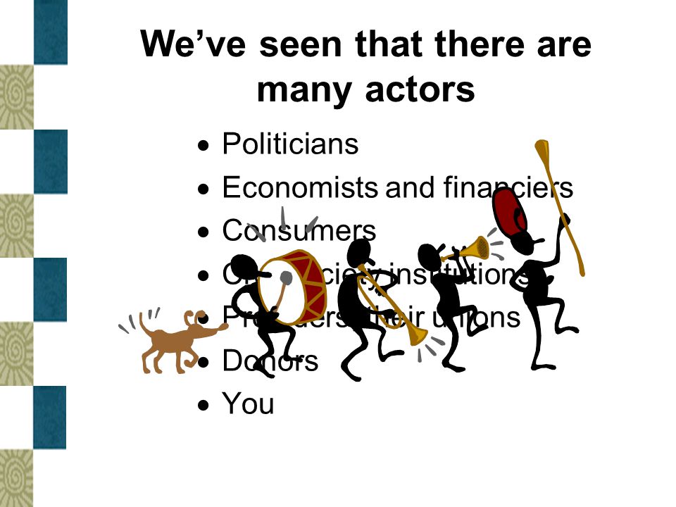 We’ve seen that there are many actors  Politicians  Economists and financiers  Consumers  Civil society institutions  Providers, their unions  Donors  You