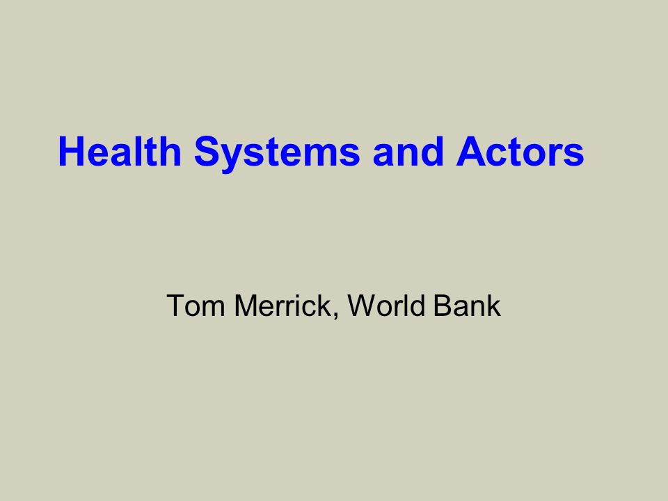 Health Systems and Actors Tom Merrick, World Bank