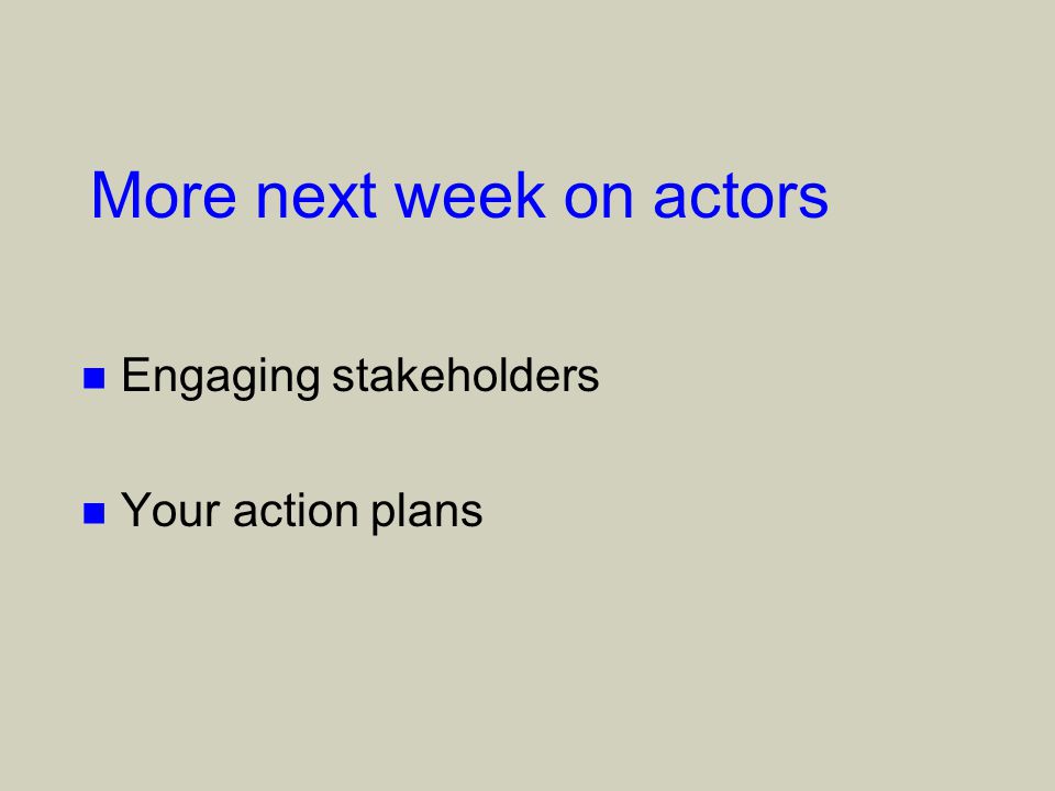 More next week on actors n Engaging stakeholders n Your action plans