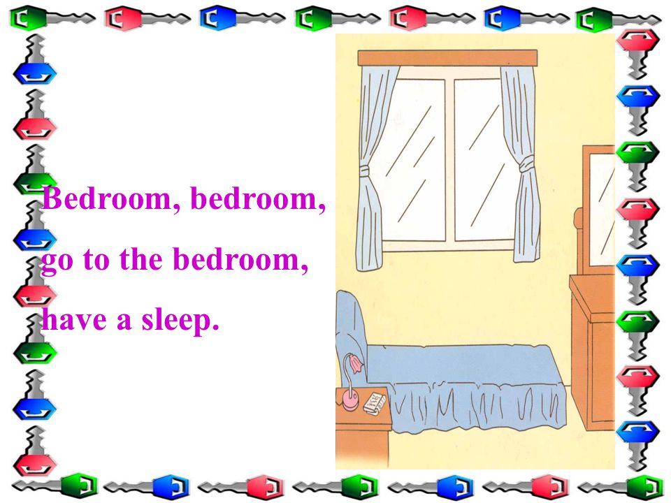 Bedroom, bedroom, go to the bedroom, have a sleep.