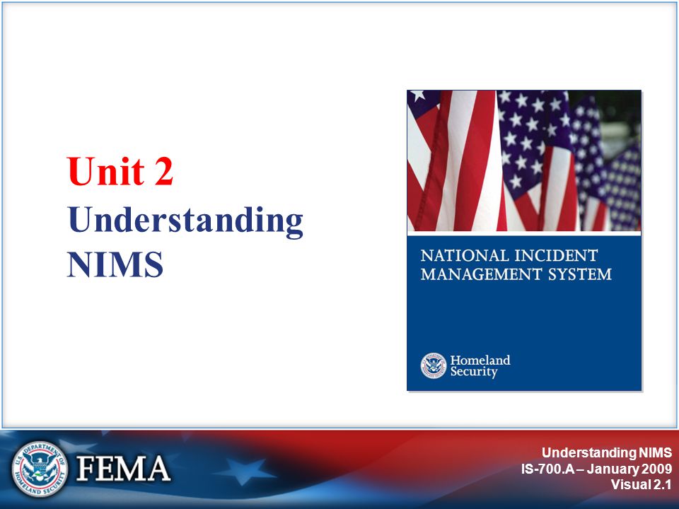 Understanding NIMS IS-700.A – January 2009 Visual 2.1 Understanding NIMS Unit 2