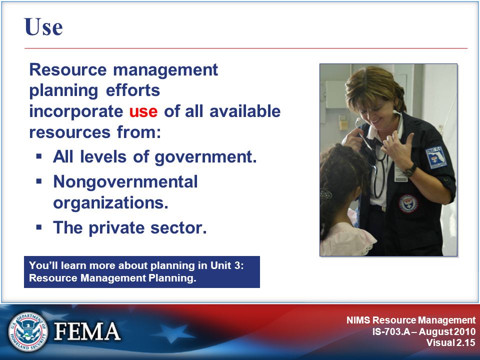 NIMS Resource Management IS-703.A – August 2010 Visual 2.15 Use Resource management planning efforts incorporate use of all available resources from:  All levels of government.