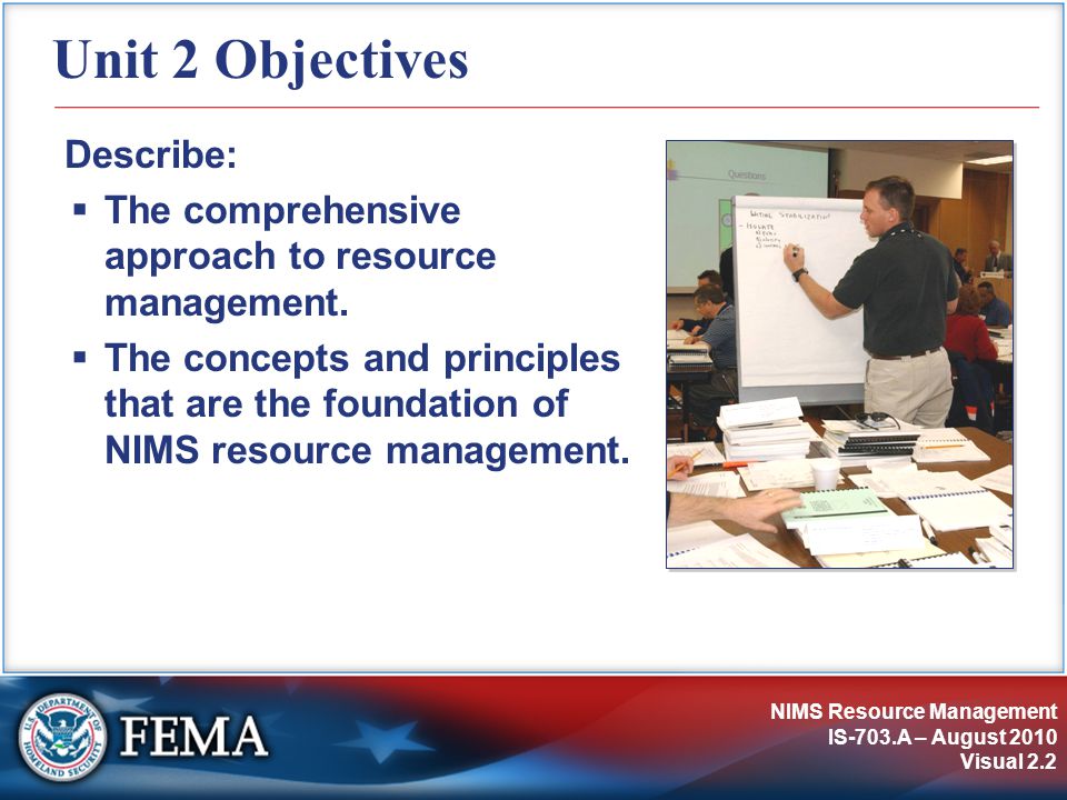 NIMS Resource Management IS-703.A – August 2010 Visual 2.2 Unit 2 Objectives Describe:  The comprehensive approach to resource management.