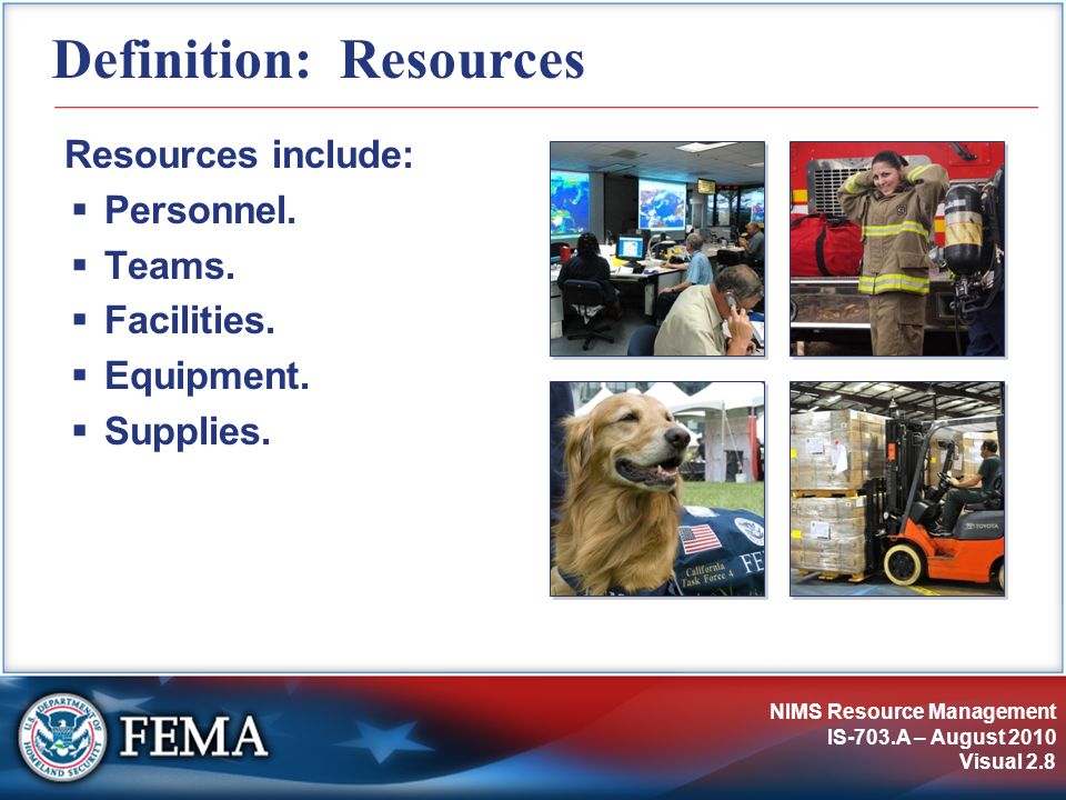 NIMS Resource Management IS-703.A – August 2010 Visual 2.8 Definition: Resources Resources include:  Personnel.