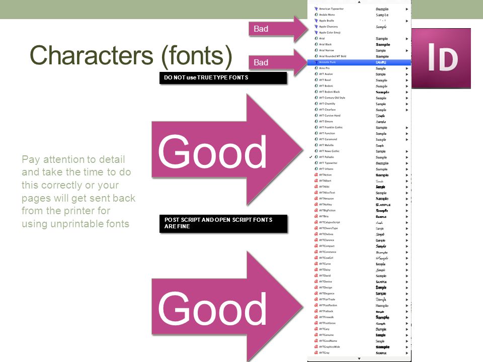 Characters (fonts) Good DO NOT use TRUE TYPE FONTS Bad POST SCRIPT AND OPEN SCRIPT FONTS ARE FINE Good Bad Pay attention to detail and take the time to do this correctly or your pages will get sent back from the printer for using unprintable fonts