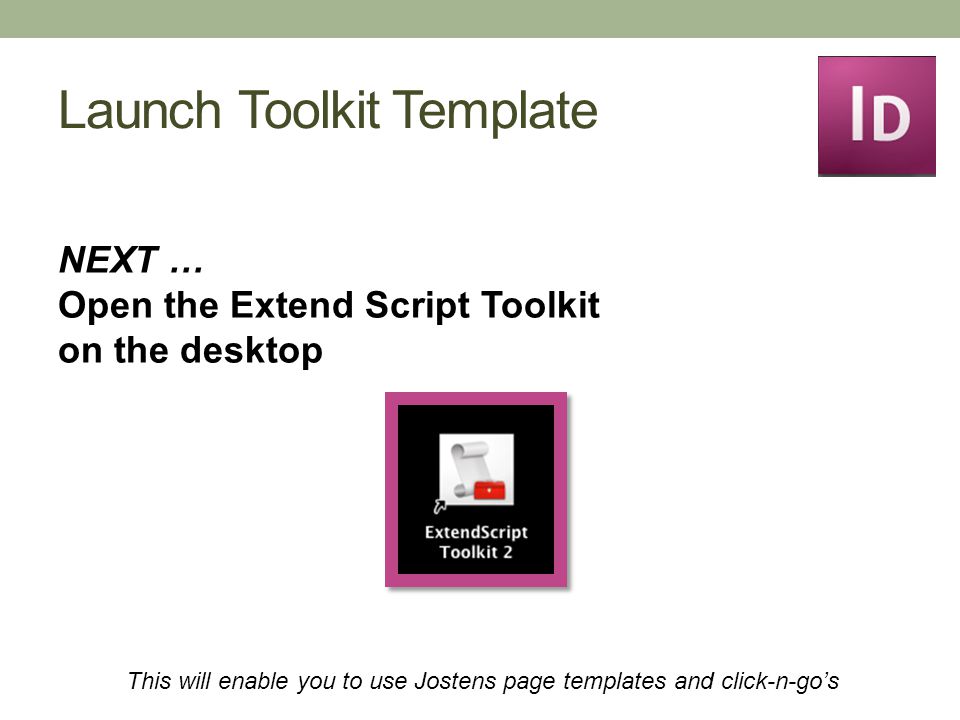 Launch Toolkit Template NEXT … Open the Extend Script Toolkit on the desktop This will enable you to use Jostens page templates and click-n-go’s