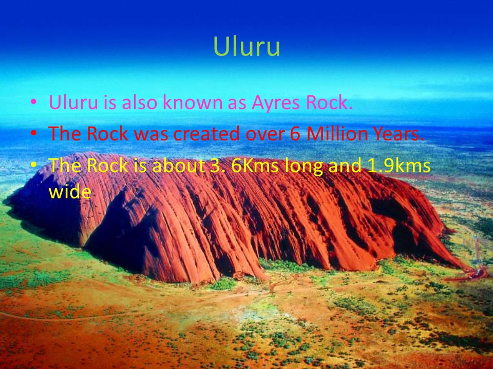 Uluru Uluru is also known as Ayres Rock. The Rock was created over 6 Million Years.