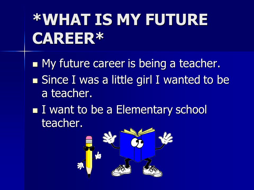 *WHAT IS MY FUTURE CAREER* My future career is being a teacher.