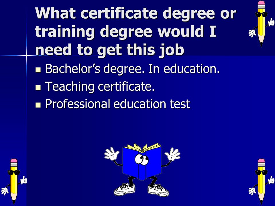 What certificate degree or training degree would I need to get this job Bachelor’s degree.