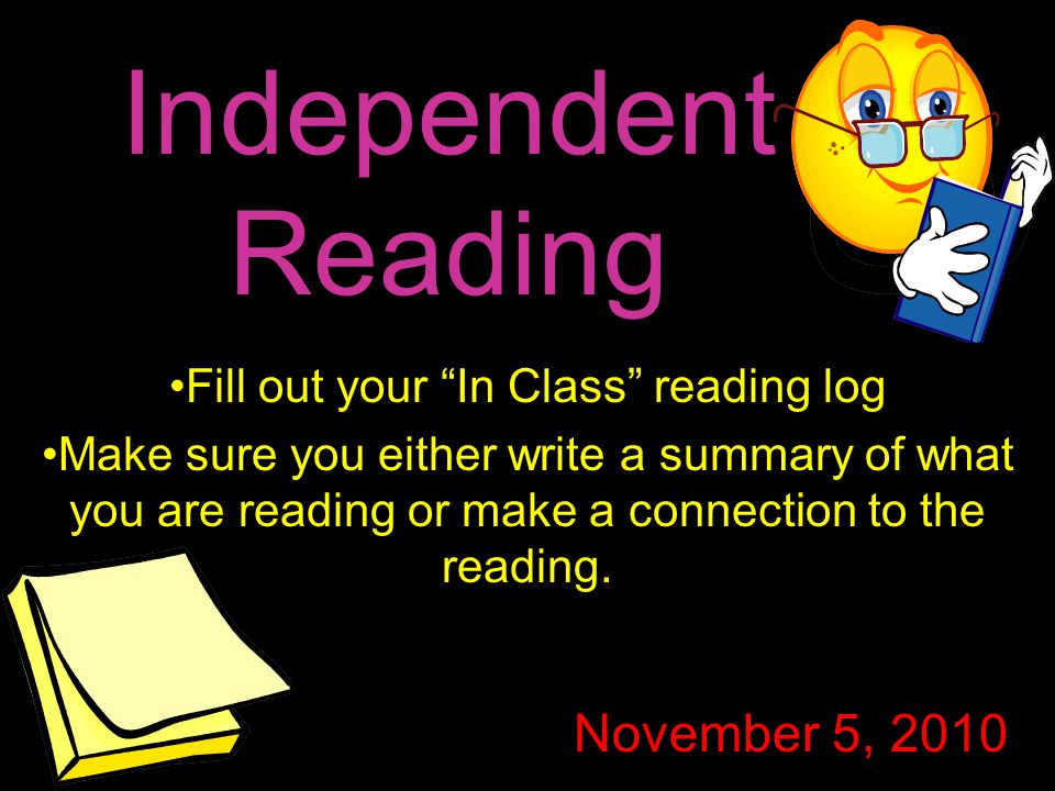 Independent Reading Fill out your In Class reading log Make sure you either write a summary of what you are reading or make a connection to the reading.