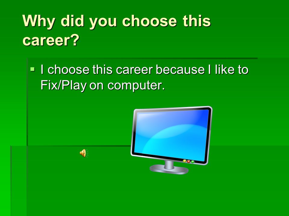 Why did you choose this career  I choose this career because I like to Fix/Play on computer.