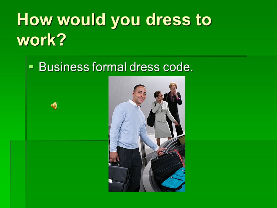 How would you dress to work BBBBusiness formal dress code.