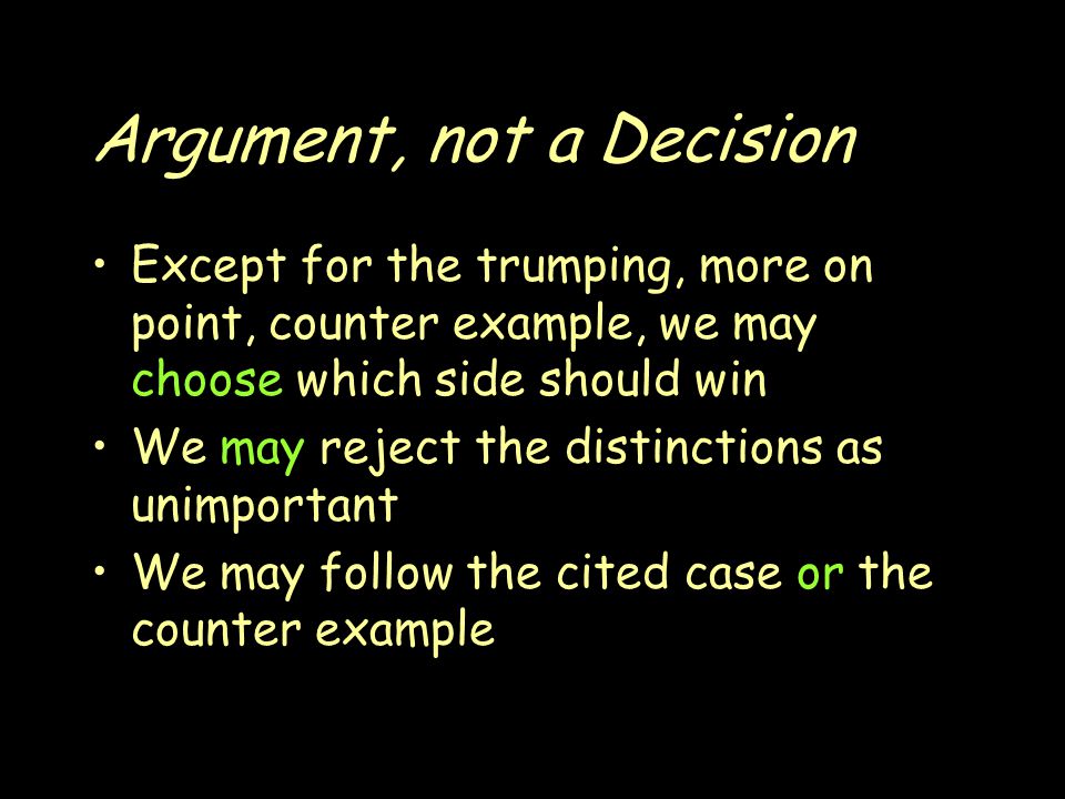 Argument, not a Decision Except for the trumping, more on point, counter example, we may choose which side should win We may reject the distinctions as unimportant We may follow the cited case or the counter example