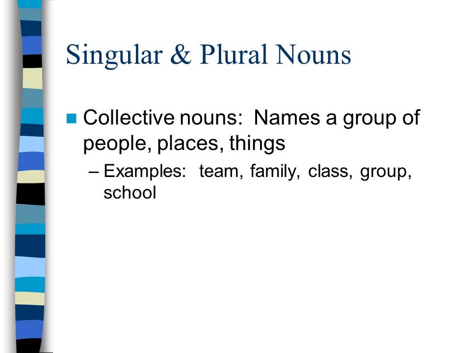 Collective nouns: Names a group of people, places, things –Examples: team, family, class, group, school