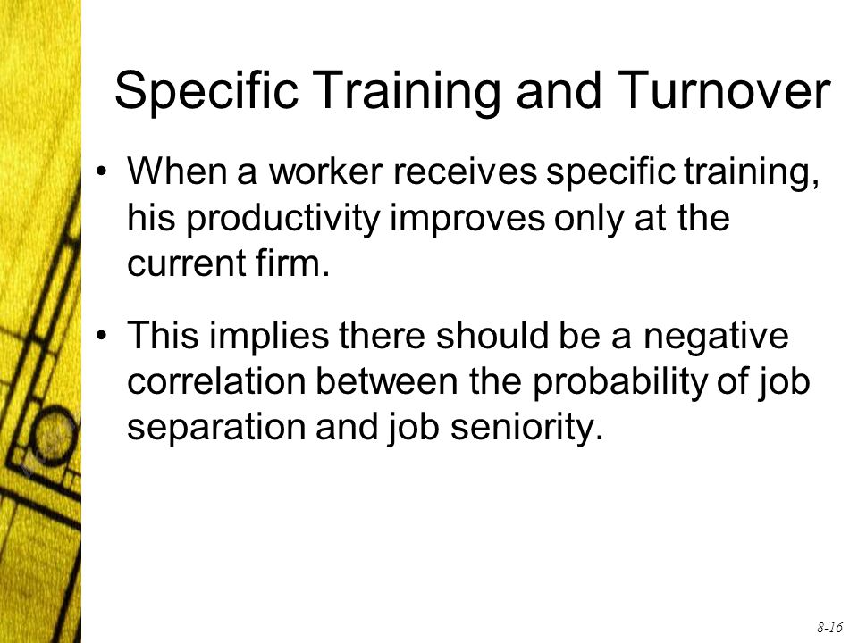 8-16 Specific Training and Turnover When a worker receives specific training, his productivity improves only at the current firm.